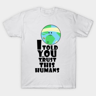 I told you not trust in this humans T-Shirt